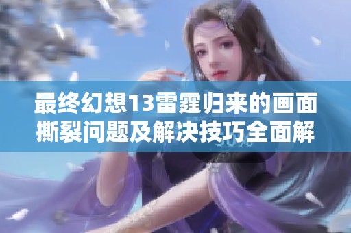 最终幻想13雷霆归来的画面撕裂问题及解决技巧全面解析