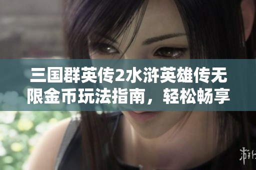 三国群英传2水浒英雄传无限金币玩法指南，轻松畅享游戏乐趣