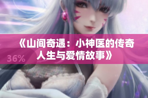 《山间奇遇：小神医的传奇人生与爱情故事》