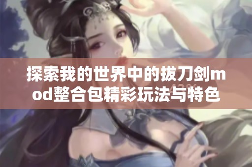 探索我的世界中的拔刀剑mod整合包精彩玩法与特色解读