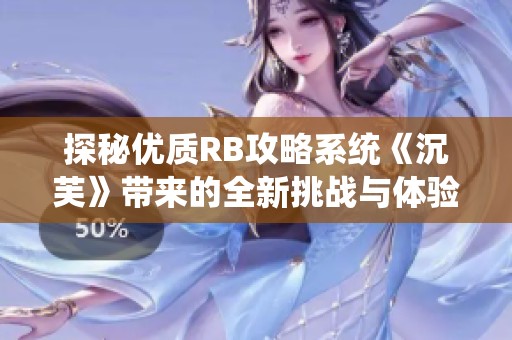 探秘优质RB攻略系统《沉芙》带来的全新挑战与体验