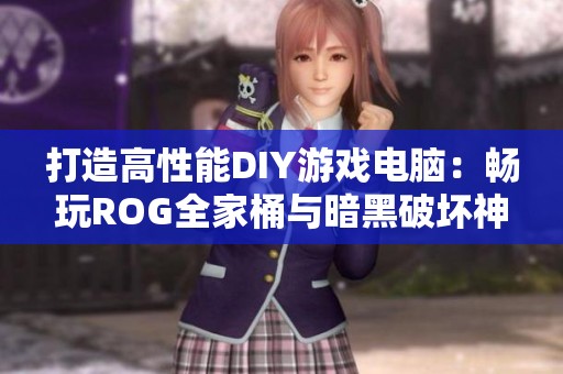 打造高性能DIY游戏电脑：畅玩ROG全家桶与暗黑破坏神4攻略