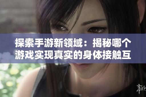 探索手游新领域：揭秘哪个游戏实现真实的身体接触互动体验