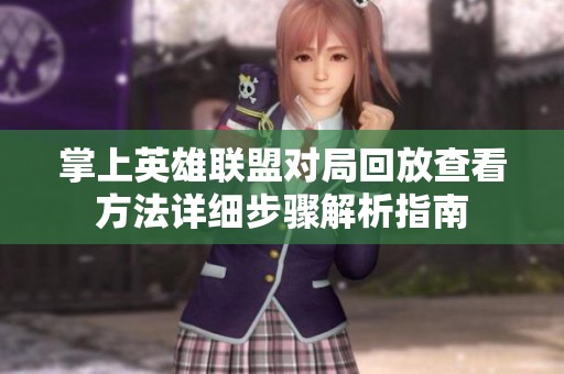 掌上英雄联盟对局回放查看方法详细步骤解析指南