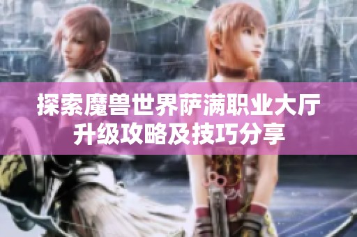 探索魔兽世界萨满职业大厅升级攻略及技巧分享
