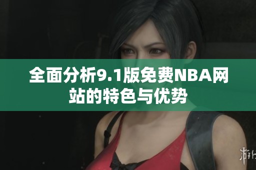 全面分析9.1版免费NBA网站的特色与优势