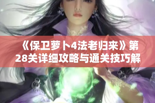 《保卫萝卜4法老归来》第28关详细攻略与通关技巧解析