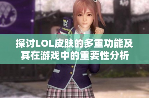 探讨LOL皮肤的多重功能及其在游戏中的重要性分析