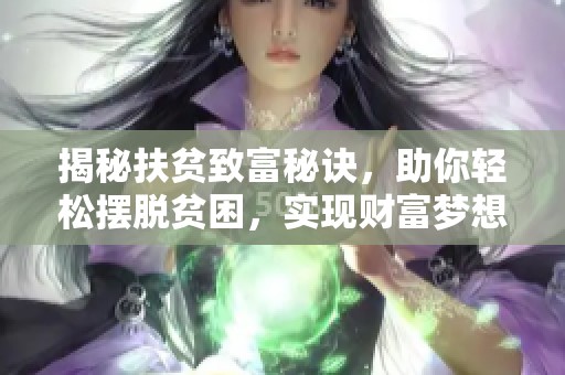 揭秘扶贫致富秘诀，助你轻松摆脱贫困，实现财富梦想