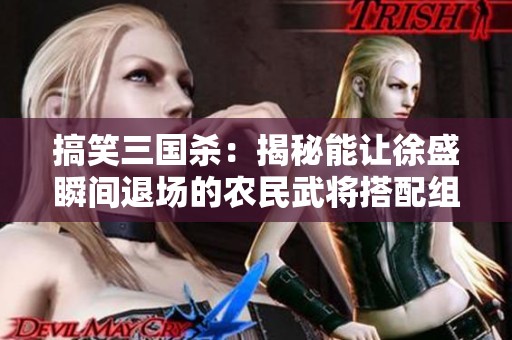 搞笑三国杀：揭秘能让徐盛瞬间退场的农民武将搭配组合