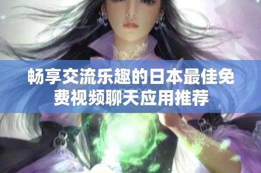 畅享交流乐趣的日本最佳免费视频聊天应用推荐