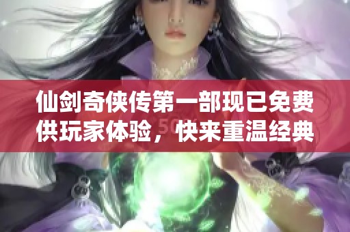 仙剑奇侠传第一部现已免费供玩家体验，快来重温经典吧！