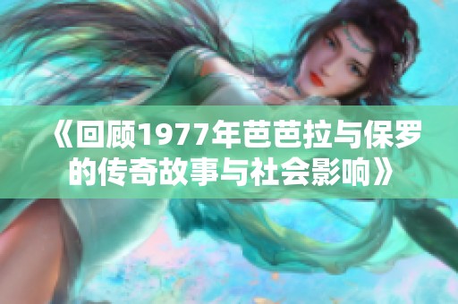 《回顾1977年芭芭拉与保罗的传奇故事与社会影响》