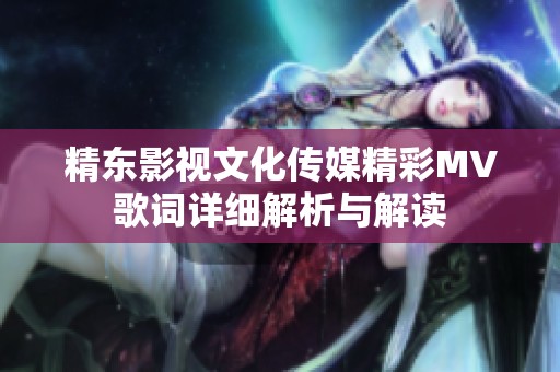 精东影视文化传媒精彩MV歌词详细解析与解读