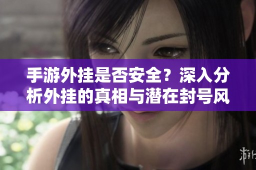 手游外挂是否安全？深入分析外挂的真相与潜在封号风险