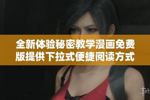 全新体验秘密教学漫画免费版提供下拉式便捷阅读方式