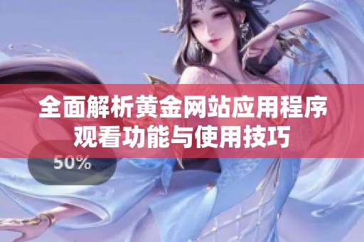 全面解析黄金网站应用程序观看功能与使用技巧