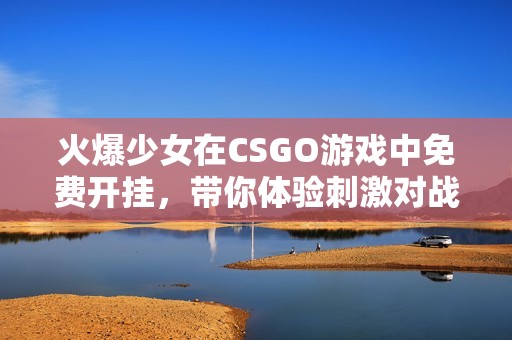火爆少女在CSGO游戏中免费开挂，带你体验刺激对战！