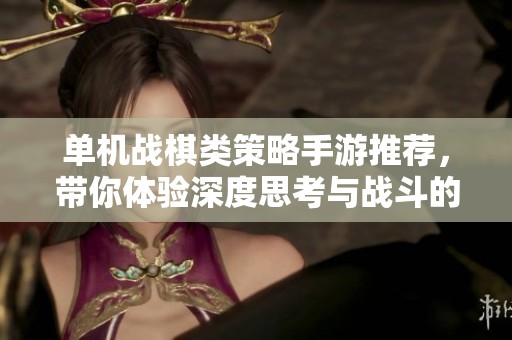 单机战棋类策略手游推荐，带你体验深度思考与战斗的乐趣