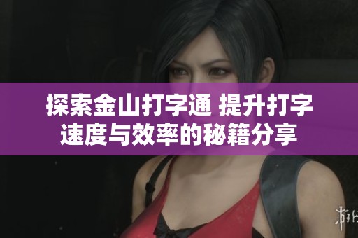 探索金山打字通 提升打字速度与效率的秘籍分享