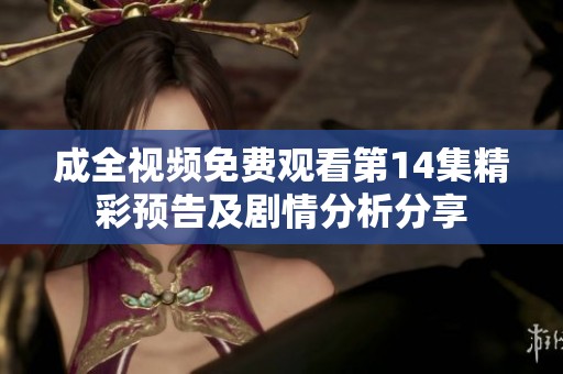 成全视频免费观看第14集精彩预告及剧情分析分享
