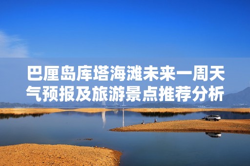 巴厘岛库塔海滩未来一周天气预报及旅游景点推荐分析