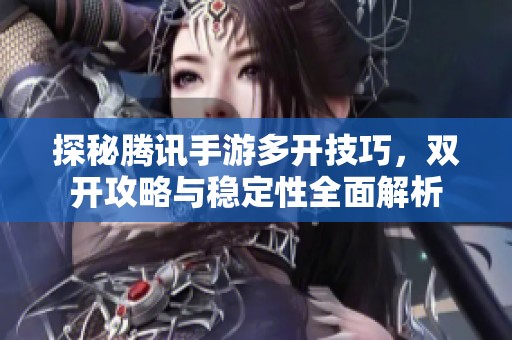 探秘腾讯手游多开技巧，双开攻略与稳定性全面解析
