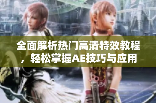 全面解析热门高清特效教程，轻松掌握AE技巧与应用