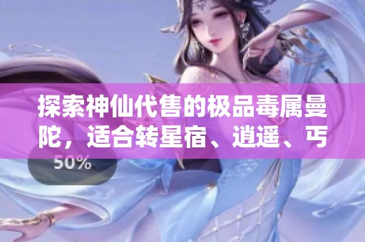 探索神仙代售的极品毒属曼陀，适合转星宿、逍遥、丐帮与天龙的绝佳选择