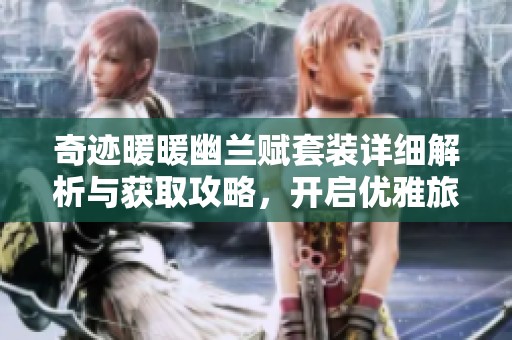 奇迹暖暖幽兰赋套装详细解析与获取攻略，开启优雅旅程指南