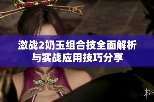 激战2奶玉组合技全面解析与实战应用技巧分享