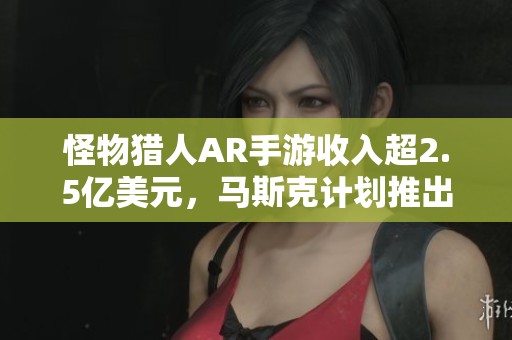 怪物猎人AR手游收入超2.5亿美元，马斯克计划推出新AI游戏团队