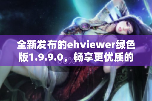 全新发布的ehviewer绿色版1.9.9.0，畅享更优质的观看体验