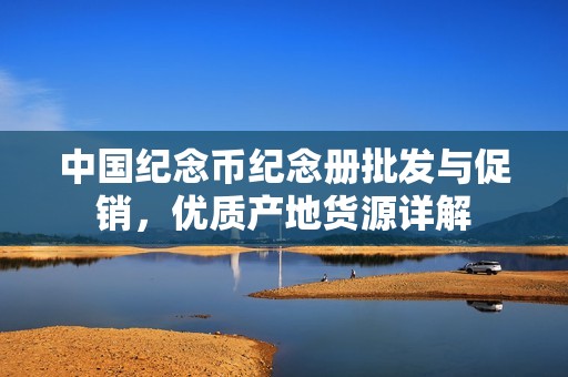 中国纪念币纪念册批发与促销，优质产地货源详解