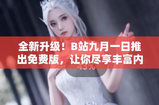 全新升级！B站九月一日推出免费版，让你尽享丰富内容