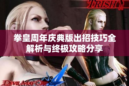 拳皇周年庆典版出招技巧全解析与终极攻略分享