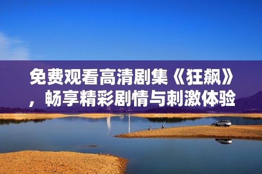 免费观看高清剧集《狂飙》，畅享精彩剧情与刺激体验