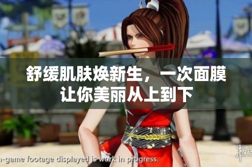 舒缓肌肤焕新生，一次面膜让你美丽从上到下