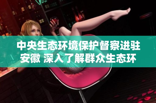 中央生态环境保护督察进驻安徽 深入了解群众生态环境诉求