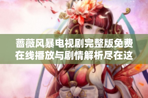 蔷薇风暴电视剧完整版免费在线播放与剧情解析尽在这里