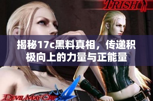 揭秘17c黑料真相，传递积极向上的力量与正能量