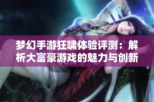 梦幻手游狂啸体验评测：解析大富豪游戏的魅力与创新之处