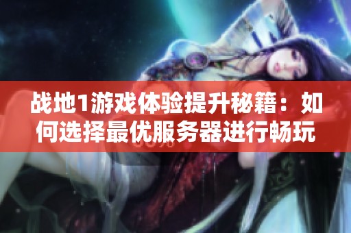战地1游戏体验提升秘籍：如何选择最优服务器进行畅玩