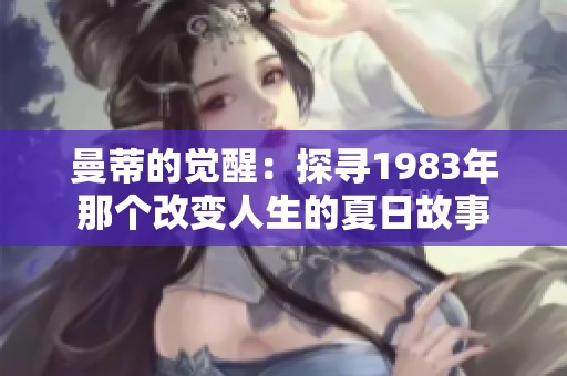 曼蒂的觉醒：探寻1983年那个改变人生的夏日故事
