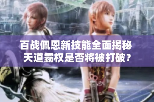 百战佩恩新技能全面揭秘 天道霸权是否将被打破？