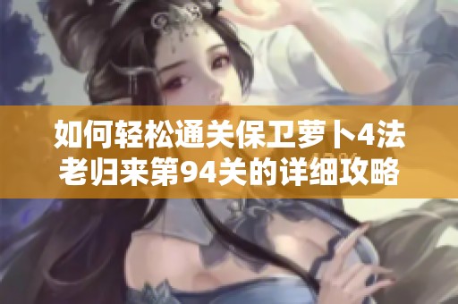 如何轻松通关保卫萝卜4法老归来第94关的详细攻略技巧