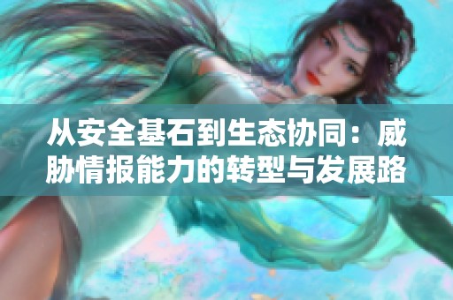 从安全基石到生态协同：威胁情报能力的转型与发展路径探讨