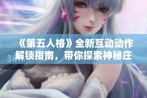 《第五人格》全新互动动作解锁指南，带你探索神秘庄园获得专属奖励！