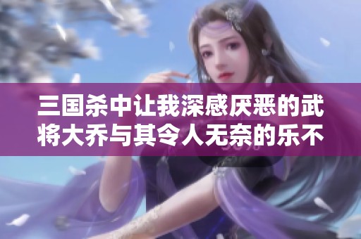 三国杀中让我深感厌恶的武将大乔与其令人无奈的乐不思蜀牌