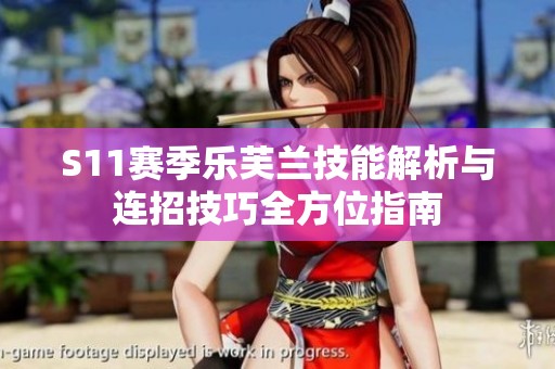 S11赛季乐芙兰技能解析与连招技巧全方位指南